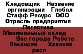 Кладовщик › Название организации ­ Глобал Стафф Ресурс, ООО › Отрасль предприятия ­ Логистика › Минимальный оклад ­ 33 000 - Все города Работа » Вакансии   . Хакасия респ.